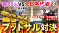 元日本代表2人 VS 素人5人 フットサル対決! 【実況中継】 |G.O.チャンネル【第92回】